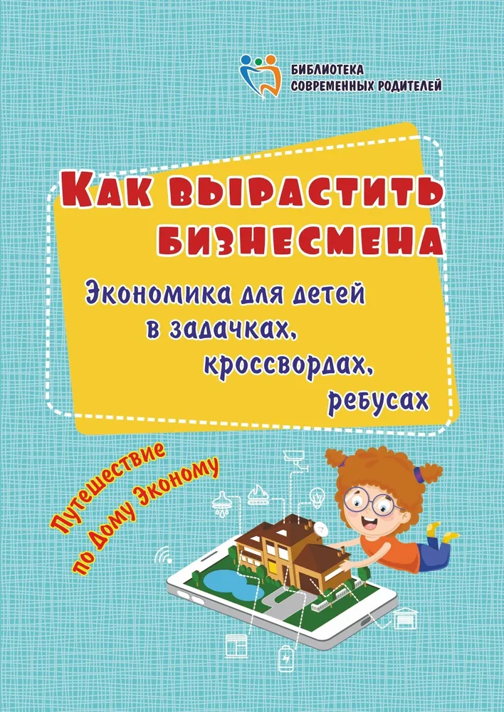 Обложка книги Как вырастить бизнесмена. Экономика для детей в задачках, кроссвордах, ребусах: путешествие по дому, Автор Батова И.С., издательство Учитель | купить в книжном магазине Рослит