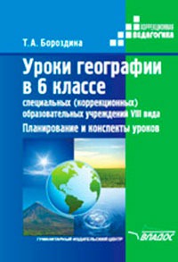 Обложка книги Уроки географии в 6 классе специальных (корректирующих) образовательных учреждений VIII вида. Планирование и конспекты уроков, Автор Бороздина Т.А., издательство Владос | купить в книжном магазине Рослит