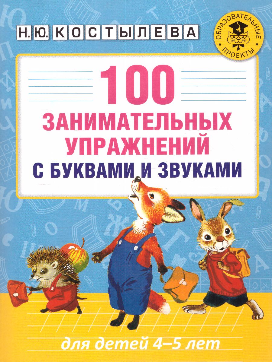 Обложка книги 100 занимательных упражнений с буквами и звуками для детей 4-5 лет, Автор Костылева Н.Ю., издательство АСТ | купить в книжном магазине Рослит